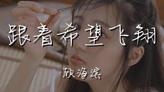 顧海濱 - 跟着希望飛翔『嘿嘿 跟着希望一起快樂飛翔』【動態歌詞Lyrics】