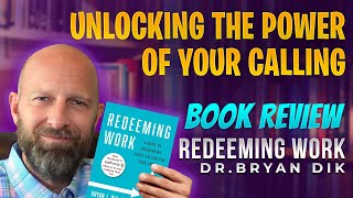 Unlocking the Power of Your Calling and Your Work, Redeeming Work Book Review, Dr. Bryan Dik