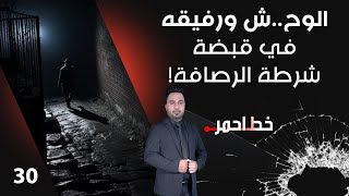 الوح.. ش ورفيقه في قبضة شرطة الرصافة! - خط احمر م٧ - الحلقة ٣٠