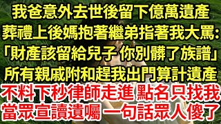 我爸意外去世後留下億萬遺產，葬禮上後媽抱著繼弟指著我大罵:「財產該留給兒子 你別髒了族譜」所有親戚附和趕我出門算計遺產，不料下秒律師走進 點名只找我，當眾宣讀遺囑 一句話眾人傻了#為人處世#養老#中年