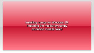 Installing numpy for Windows 10: Importing the multiarray numpy extension module failed