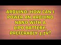 Arduino: How can I power an Arduino Nano with a LiPo battery, preferably 3.7v? (2 Solutions!!)