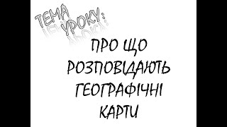 ПРО ЩО РОЗПОВІДАЮТЬ ГЕОГРАФІЧНІ КАРТИ