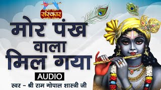 Mor Pankh Wala Mil Gaya | मोर पंख वाला मिल गया | Ram Gopal Shastri ! Krishna Bhajan ! Sanskar Bhajan