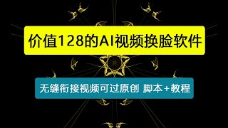 【卡密项目】外面收费128的AI视频换脸软件，无缝衔接视频可过原创【永久脚本+使用教程】