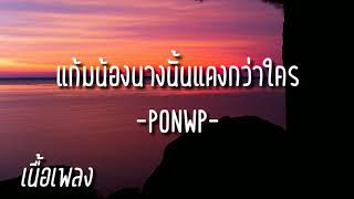 แก้มน้องนางนั้นแดงกว่าใคร - เขียนไขและวานิช (cover by PONWP)|เนื้อเพลง