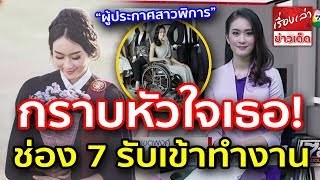 สวยและเก่งมาก กราบหัวใจเธอ “ผู้ประกาศสาวพิการ” ที่ช่อง 7 รับเข้าทำงาน