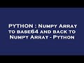 PYTHON : Numpy Array to base64 and back to Numpy Array - Python