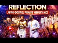 REFLECTION AFRO GOSPEL PRAISE MEDLEY | 1 Hour of praises 