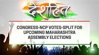 Deshhit: Congress-NCP votes-split for upcoming Maharashtra assembly elections