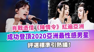 肖戰憑借《陳情令》紅遍亞洲，成功登頂2020亞洲最性感男星，評選標準引熱議！