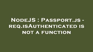NodeJS : Passport.js - req.isAuthenticated is not a function