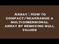 Array : How to compact/rearrange a multi-dimensional array by removing null values