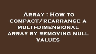Array : How to compact/rearrange a multi-dimensional array by removing null values