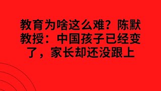 Matt老师家庭教育: 教育为啥这么难？陈默教授：中国孩子已经变了，家长却还没跟上