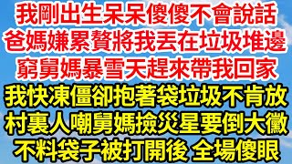 我剛出生呆呆傻傻不會說話，爸媽嫌累贅將我丟在垃圾堆邊，窮舅媽暴雪天趕來帶我回家，我快凍僵卻抱著袋垃圾不肯放，村裏人嘲舅媽撿災星要倒大黴，不料袋子被打開後 全場傻眼||笑看人生情感生活