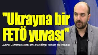 ''Ukrayna bir FETÖ yuvası'' | Aydınlık Gazetesi Dış Haberler Editörü Özgür Altınbaş