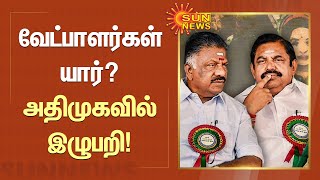 வேட்பாளர்கள் யார்? அதிமுகவில் இழுபறி! | ADMK | MP Election | OPS | EPS | Sun News