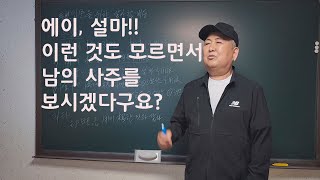 도경선생의 명리강좌 : 설마 이런 것도 모르면서 남의 사주를 보시겠다구?