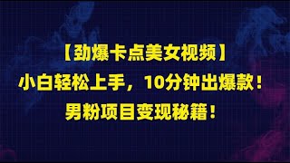 【劲爆卡点美女视频】小白轻松上手，10分钟出爆款！男粉项目变现秘籍！