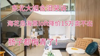 东北大姐含泪哭诉，海花岛海景loft降价15万卖不出，肠子都悔青了