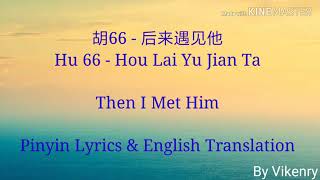 Lyric 胡66-后来遇见他 [Hu 66- Hou Lai Yu Jian Ta] Pinyin Lyrics \u0026 English Translation