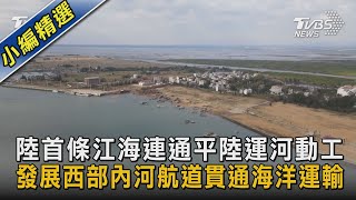 【圖文說新聞】陸首條江海連通平陸運河動工 發展西部內河航道貫通海洋運輸｜TVBS新聞