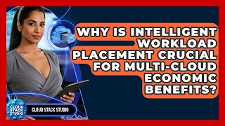 Why Is Intelligent Workload Placement Crucial For Multi-cloud Economic Benefits?