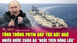 Điểm nóng thế giới: Tổng thống Putin đáp trả bất ngờ, nhiều nước châu Âu “ngồi trên đống lửa”