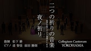 夜ノ祈リ（混声合唱とピアノ連弾のための「二つの祈りの音楽」）/ 松下耕 × Collegium Cantorum YOKOHAMA