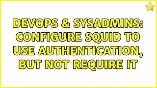 DevOps & SysAdmins: Configure Squid to use authentication, but not require it (2 Solutions!!)