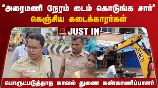 ”அரைமணி நேரம் டைம் கொடுங்க” கெஞ்சிய கடைக்காரர்கள்... காவல்துறை அலட்சியம்