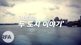 [RFA 특집] 북중국경 '두 도시 이야기'