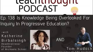 The TeachThought Podcast Ep. 138 Is Knowledge Being Overlooked For Inquiry In Progressive Education?