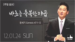 [주일 설교] 바로를 축복한 야곱 | 창 47:1-12 | 12.1.24 (주일)