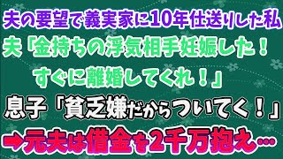 【スカッとする話】夫の要望で義実家に10年仕送りした私に夫「金持ちの浮気相手を妊娠した！すぐに離婚してくれ！」 息子「貧乏嫌だからお父さんについてく！」 →元夫は借金2千万に…