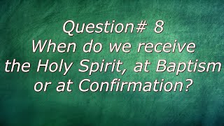 Q8. When do we receive the Holy Spirit, at Baptism or at Confirmation?