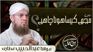 Mujhe Kesa Hona Chahiye | Islamic Speech | Islah e Aamaal | Abdul Habib Attari