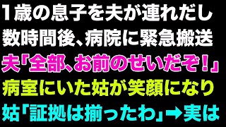 【スカっとする話】1歳の息子を夫が連れ出し、数時間後病院に緊急搬送。夫「全部お前のせいだぞ！」病室にいた姑が笑顔になり姑「さあ、証拠はそろったわ」➡実は【修羅場】