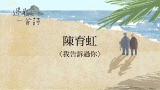 遇見一首詩：陳育虹 / 我告訴過你 (完整)