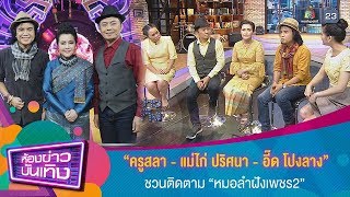 “ครูสลา - แม่ไก่ ปริศนา - อี๊ด โปงลาง” พูดถึง “หมอลำฝังเพชร2” l ห้องข่าวบันเทิง 5 ธ.ค.61