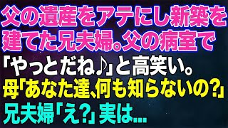 【スカッとする話】父の遺産をアテにし新築を建てた兄夫婦。危篤の父の病室で「やっとだね♪」と高笑い。→しかし次の瞬間母「あなた達、何も知らないの？」兄夫婦「え？」実は…【修羅場】