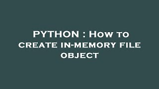 PYTHON : How to create in-memory file object