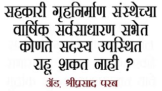 गृहनिर्माण संस्थेच्या वार्षिक सर्वसाधारण सभेत कोणते सदस्य उपस्थित राहू शकत नाही ?:ॲड. श्रीप्रसाद परब