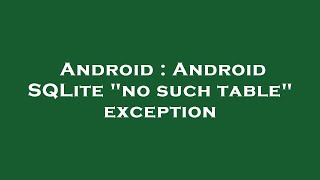 Android : Android SQLite "no such table" exception