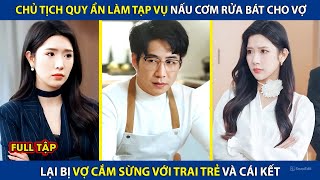 Chủ Tịch Quy Ẩn Làm Tạp Vụ Nấu Cơm Rửa Bát Cho Vợ, Lại Bị Vợ Cắm Sừng Với Trai Trẻ Và Cái Kết