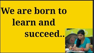 We are born to learn and succeed.. हम सीखने और सफल होने के लिए ही पैदा हुए हैं।