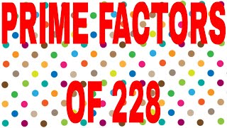 PRIME FACTORS OF 228