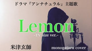 【歌詞付き】 Lemon ~short ver.~ (ドラマ『アンナチュラル』主題歌) - 米津玄師 (monogataru cover)