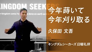 今年蒔いて今年刈り取る｜久保田文吾｜キングダムシーカーズ日曜礼拝メッセージ